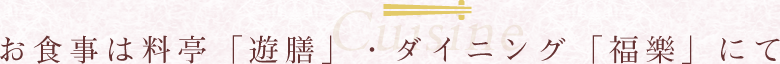 お食事は料亭「遊膳」・ダイニング「福樂」にて
